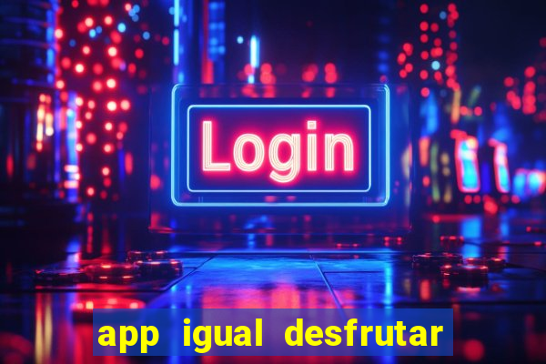 app igual desfrutar de dinheiro